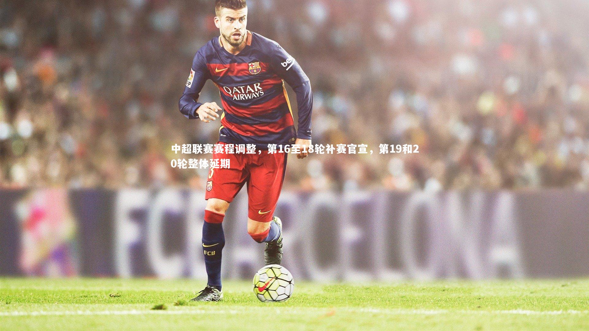 中超联赛赛程调整,第16至18轮补赛官宣,第19和20轮整体延期