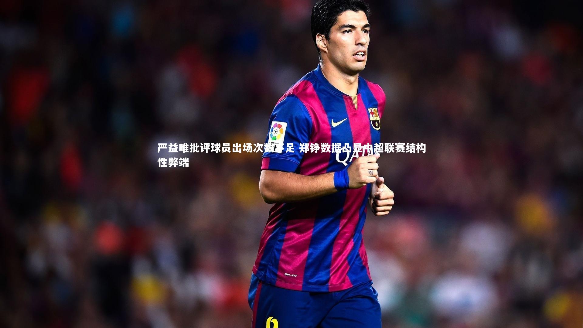 严益唯批评球员出场次数不足 郑铮数据凸显中超联赛结构性弊端