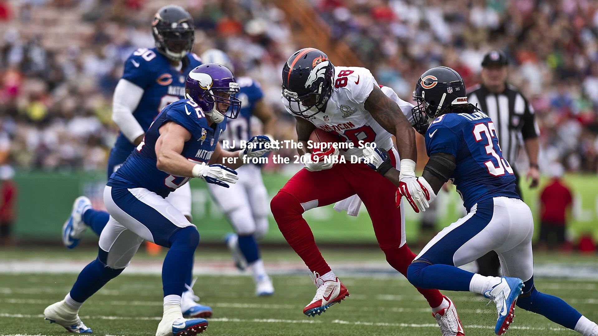 RJ Barrett:The Supreme Scorer from the 2019 NBA Draft