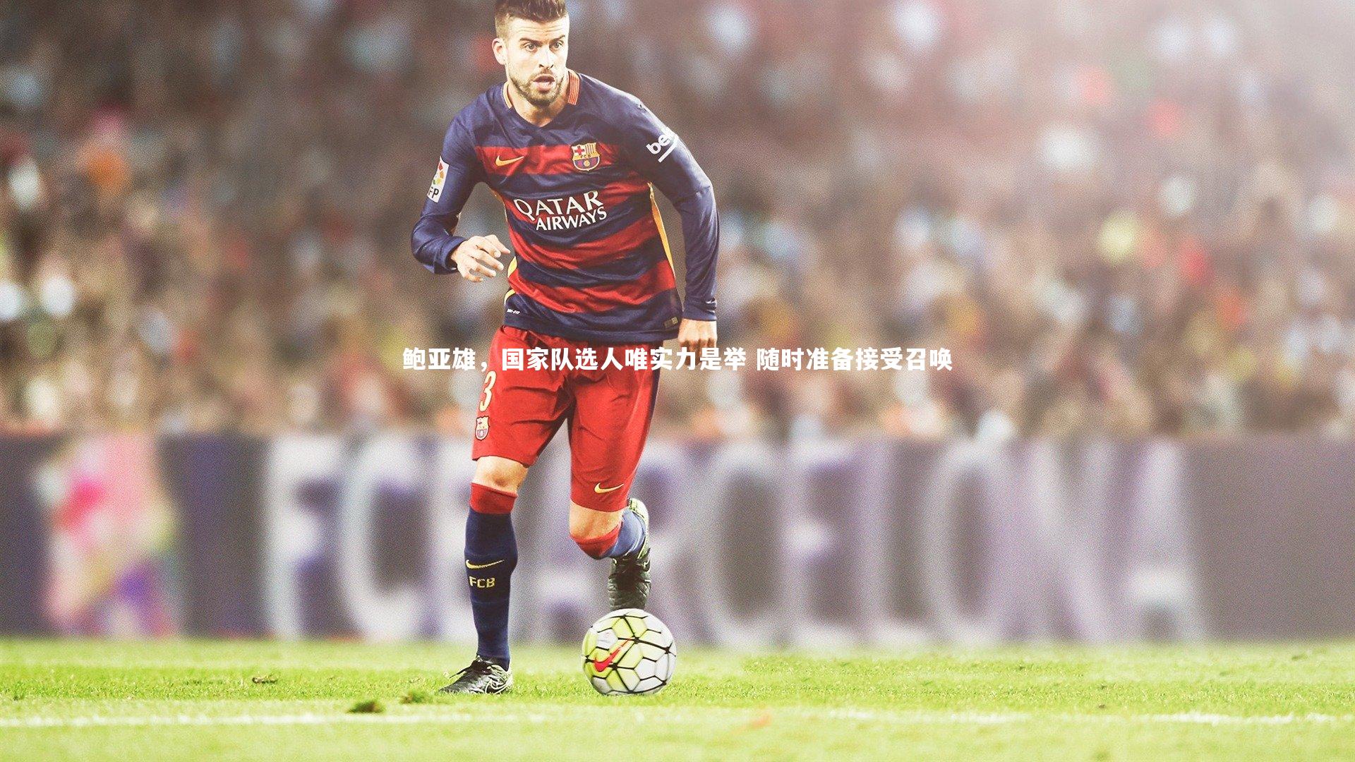 鲍亚雄，国家队选人唯实力是举 随时准备接受召唤